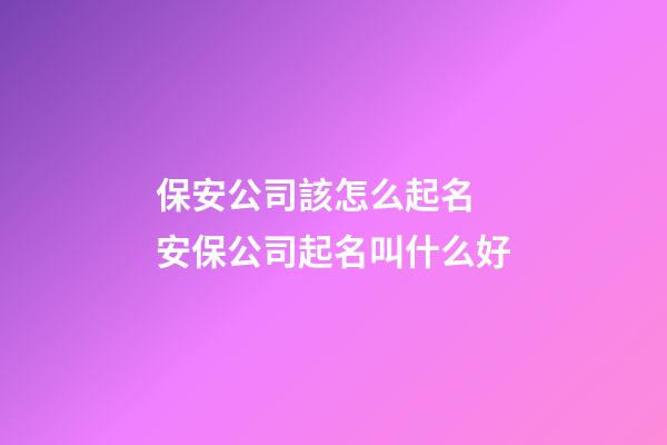 保安公司該怎么起名 安保公司起名叫什么好-第1張-公司起名-玄機派